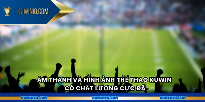 Âm thanh và hình ảnh thể thao Kuwin có chất lượng cực đã