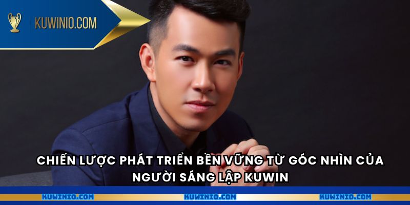 Chiến lược phát triển bền vững từ góc nhìn của người sáng lập Kuwin