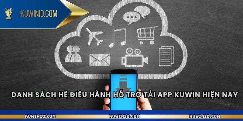 Danh sách hệ điều hành hỗ trợ tải app Kuwin hiện nay