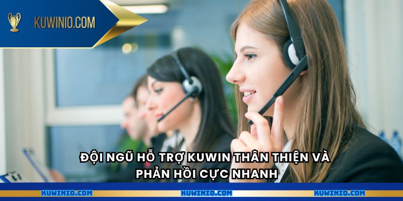 Đội ngũ hỗ trợ Kuwin thân thiện và phản hồi cực nhanh