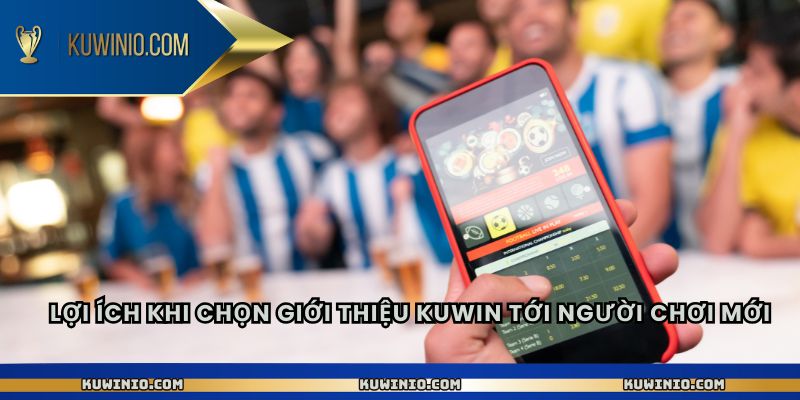 Lợi ích khi chọn giới thiệu Kuwin tới người chơi mới