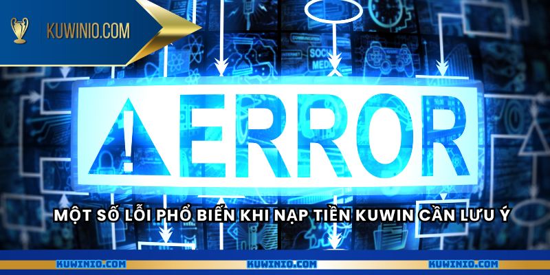 Một số lỗi phổ biến khi nạp tiền Kuwin cần lưu ý