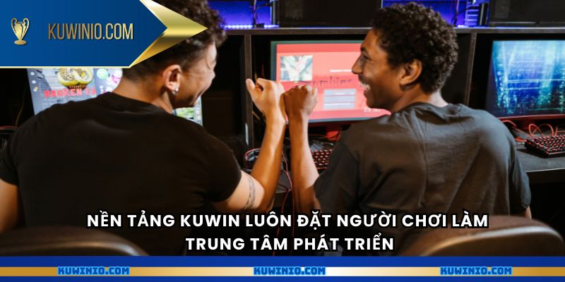 Nền tảng Kuwin luôn đặt người chơi làm trung tâm phát triển