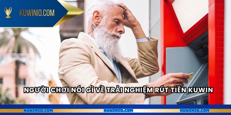 Người chơi nói gì về trải nghiệm rút tiền Kuwin