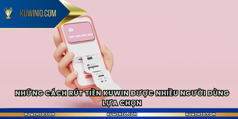 Những cách rút tiền Kuwin được nhiều người dùng lựa chọn