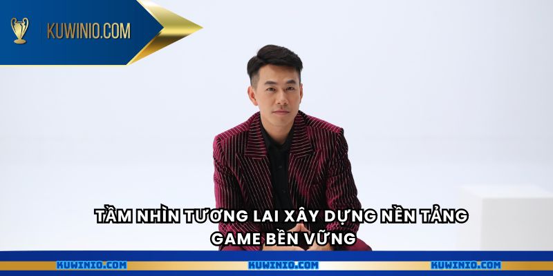 Tầm nhìn tương lai xây dựng nền tảng game bền vững