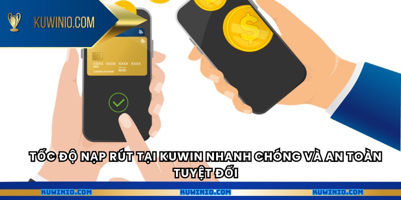 Tốc độ nạp rút tại Kuwin nhanh chóng và an toàn tuyệt đối