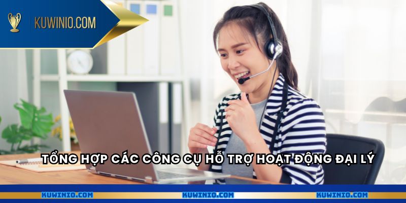 Tổng hợp các công cụ hỗ trợ hoạt động đại lý