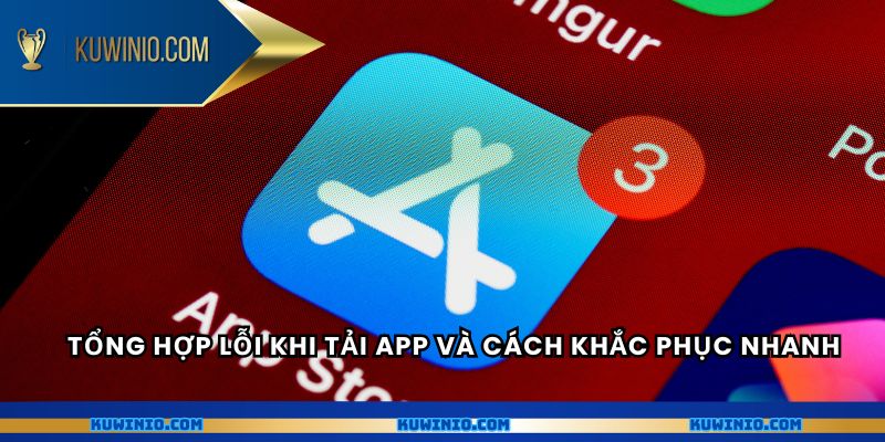 Tổng hợp lỗi khi tải app và cách khắc phục nhanh