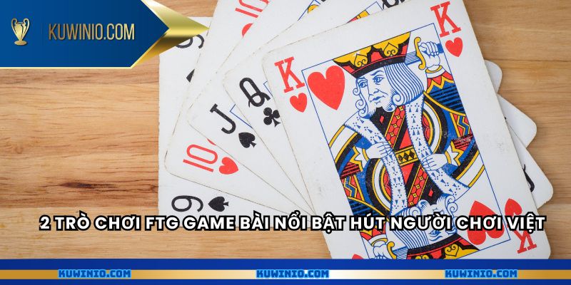 2 trò chơi FTG game bài nổi bật hút người chơi Việt