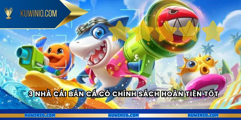 3 nhà cái bắn cá có chính sách hoàn tiền tốt