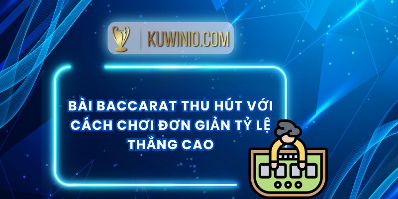 Bài Baccarat Thu Hút Với Cách Chơi Đơn Giản Tỷ Lệ Thắng Cao