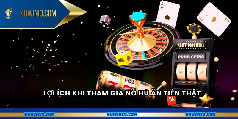 Lợi ích khi tham gia nổ hũ ăn tiền thật