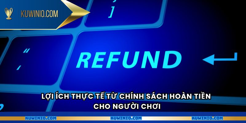 Lợi ích thực tế từ chính sách hoàn tiền cho người chơi