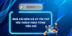 Nhà Cái Bắn Cá Uy Tín Top Yêu Thích Theo Từng Tiêu Chí