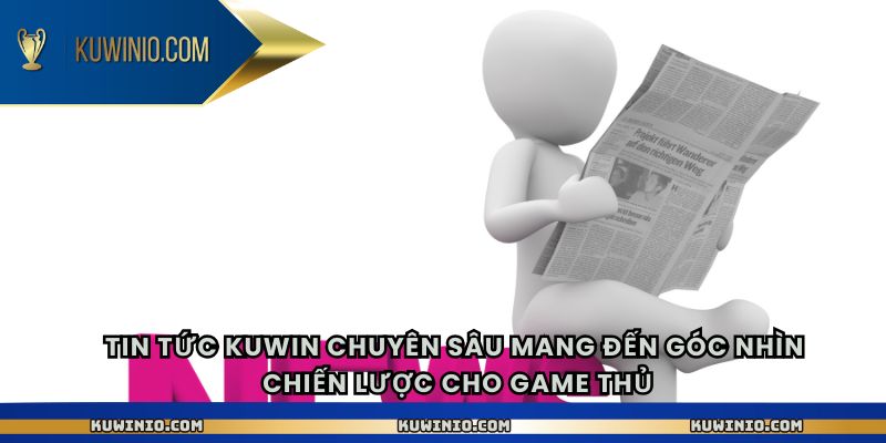 Tin tức Kuwin chuyên sâu mang đến góc nhìn chiến lược cho game thủ