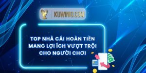 Top Nhà Cái Hoàn Tiền Mang Lợi Ích Vượt Trội Cho Người Chơi