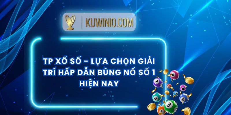 TP Xổ Số - Lựa Chọn Giải Trí Hấp Dẫn Bùng Nổ Số 1 Hiện Nay