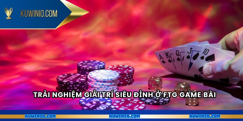 Trải nghiệm giải trí siêu đỉnh ở FTG game bài