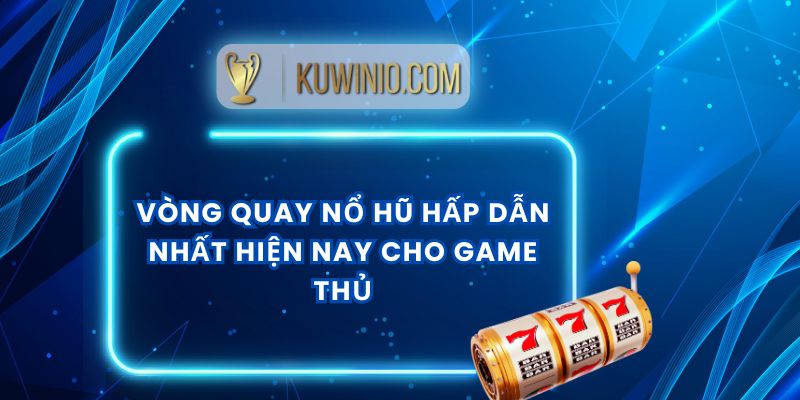 Vòng Quay Nổ Hũ Hấp Dẫn Nhất Hiện Nay Cho Game Thủ