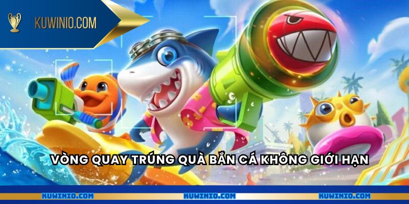Vòng quay trúng quà bắn cá không giới hạn