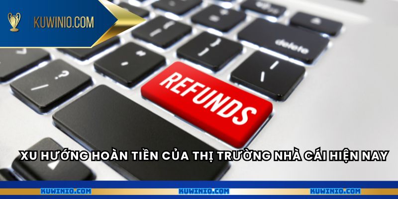 Xu hướng hoàn tiền của thị trường nhà cái hiện nay